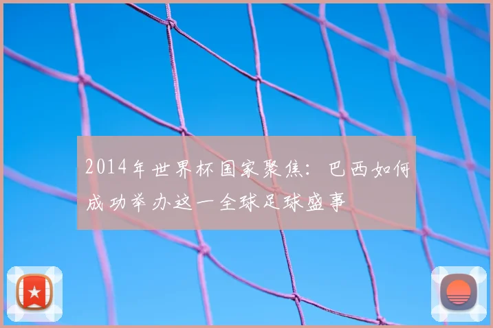 2014年世界杯国家聚焦：巴西如何成功举办这一全球足球盛事