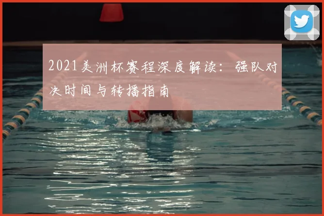 2021美洲杯赛程深度解读：强队对决时间与转播指南