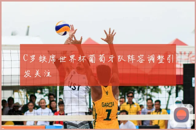 C罗缺席世界杯葡萄牙队阵容调整引发关注