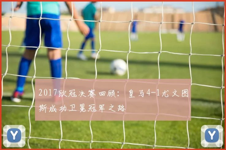 2017欧冠决赛回顾：皇马4-1尤文图斯成功卫冕冠军之路