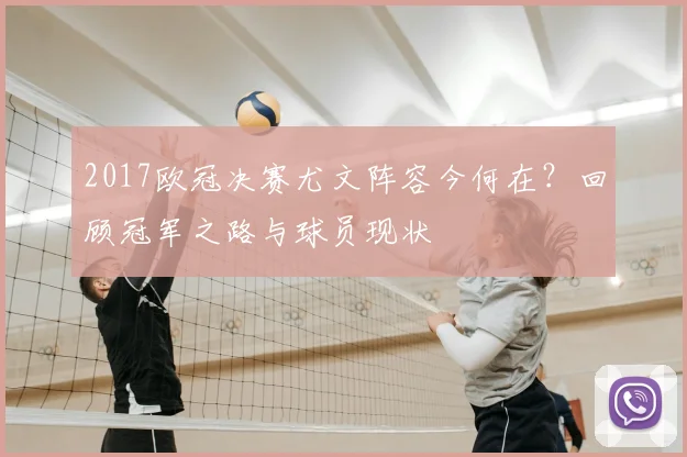 2017欧冠决赛尤文阵容今何在？回顾冠军之路与球员现状