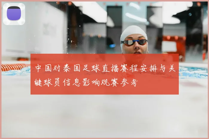 中国对泰国足球直播赛程安排与关键球员信息影响观赛参考