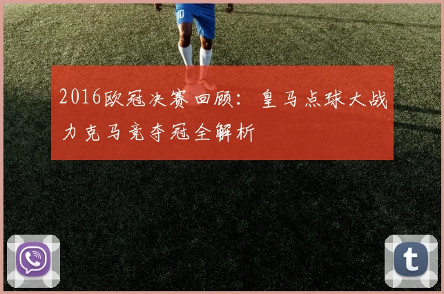2016欧冠决赛回顾:皇马点球大战力克马竞夺冠全解析